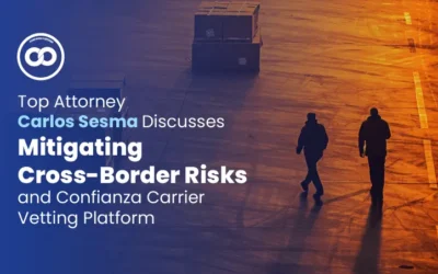 Top Attorney Carlos Sesma Discusses Mitigating Cross-Border Risks and Confianza Carrier Vetting Platform 